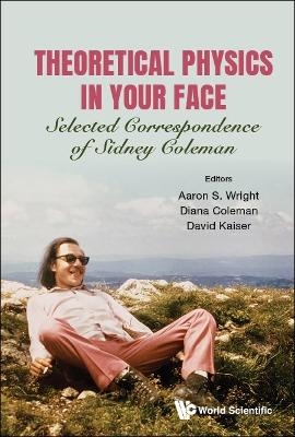 Theoretical Physics In Your Face: Selected Correspondence Of Sidney Coleman - 