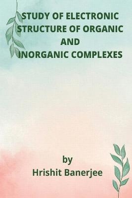 Study of Electronic Structure of Organic and Inorganic Complexes - Hrishit Banerjee