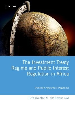 The Investment Treaty Regime and Public Interest Regulation in Africa - Dominic Npoanlari Dagbanja