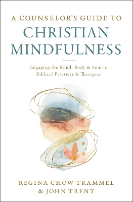 A Counselor's Guide to Christian Mindfulness - Dr. Regina Chow Trammel, John Trent
