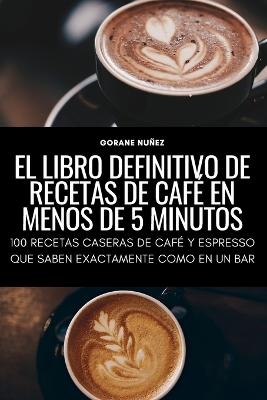 El Libro Definitivo de Recetas de Café En Menos de 5 Minutos -  Gorane Nuñez