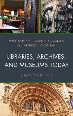 Libraries, Archives, and Museums Today - Peter Botticelli, Martha R. Mahard, Michèle V. Cloonan