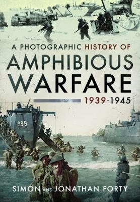 A Photographic History of Amphibious Warfare 1939-1945 - Simon Forty, Jonathan Forty