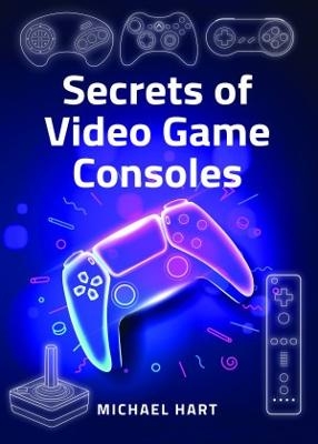 Secrets of Video Game Consoles - Michael Hart