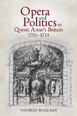 Opera and Politics in Queen Anne's Britain, 1705-1714 - Thomas McGeary