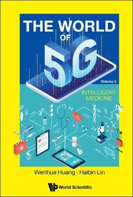 World Of 5g, The - Volume 5: Intelligent Medicine - Wenhua Huang, Haibin Lin