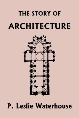 The Story of Architecture throughout the Ages (Yesterday's Classics) - P Leslie Waterhouse