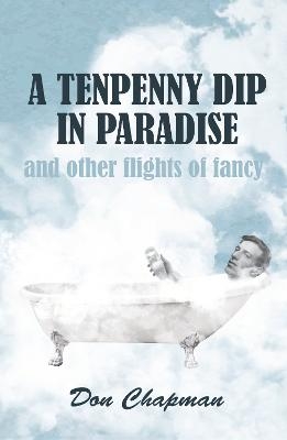 A Tenpenny Dip in Paradise and other flights of fancy - Don Chapman