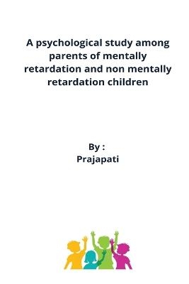 A psychological study among parents of mentally retardation and non mentally retardation children - Prajapati Rameshkumar