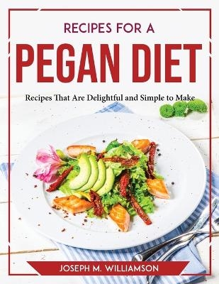 Recipes for a Pegan Diet -  Joseph M Williamson