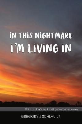 In This Nightmare I'm Living In - Gregory J Schlau  Jr