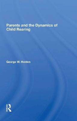 Parents And The Dynamics Of Child Rearing - George W Holden