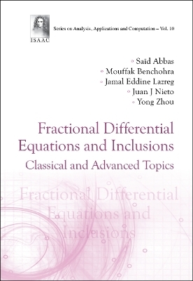 Fractional Differential Equations And Inclusions: Classical And Advanced Topics - Said Abbas, Mouffak Benchohra, Jamal Eddine Lazreg, Juan J Nieto, Yong Zhou