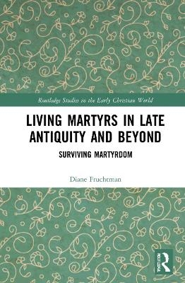 Living Martyrs in Late Antiquity and Beyond - Diane Shane Fruchtman