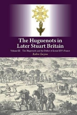 The Huguenots in Later Stuart Britain - Robin Gwynn