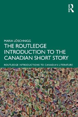The Routledge Introduction to the Canadian Short Story - Maria Löschnigg