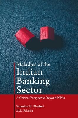 Maladies of the Indian Banking Sector - Saumitra N. Bhaduri, Ekta Selarka