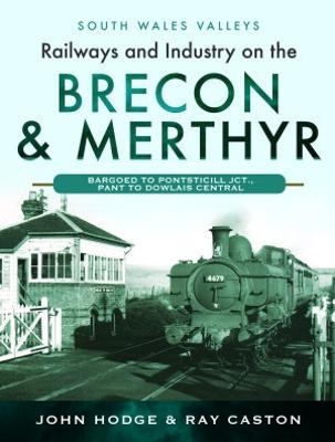 Railways and Industry on the Brecon & Merthyr - John Hodge, R J Caston