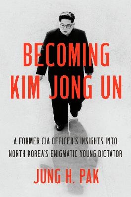 Becoming Kim Jong Un - Jung H. Pak