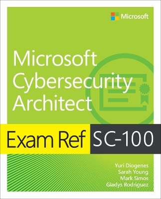 Exam Ref SC-100 Microsoft Cybersecurity Architect - Yuri Diogenes, Sarah Young, Mark Simos, Gladys Rodriguez
