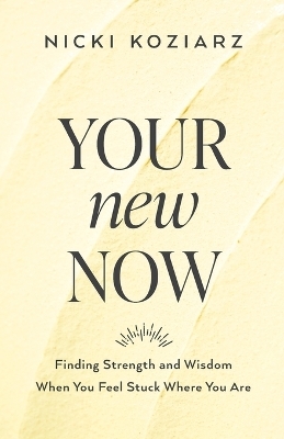 Your New Now – Finding Strength and Wisdom When You Feel Stuck Where You Are - Nicki Koziarz