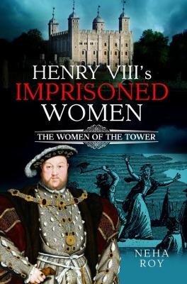 Henry VIII's Imprisoned Women - Neha Roy