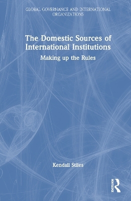 The Domestic Sources of International Institutions - Kendall Stiles