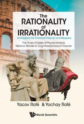 Rationality Of Irrationality, The: Schizophrenia, Criminal Insanity And Neurosis - Yacov Rofe