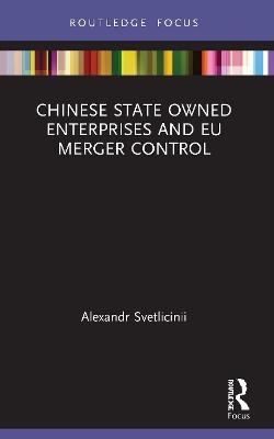 Chinese State Owned Enterprises and EU Merger Control - Alexandr Svetlicinii