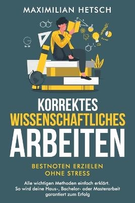 Korrektes wissenschaftliches Arbeiten - Bestnoten erzielen ohne Stress - Maximilian Hetsch