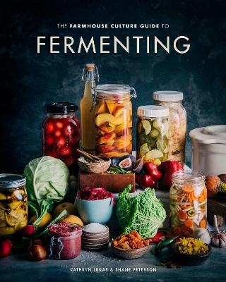The Farmhouse Culture Guide to Fermenting - Kathryn Lukas, Shane Peterson