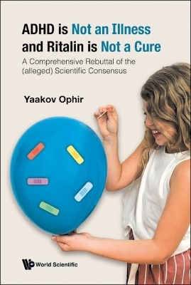 Adhd Is Not An Illness And Ritalin Is Not A Cure: A Comprehensive Rebuttal Of The (Alleged) Scientific Consensus - Yaakov Ophir