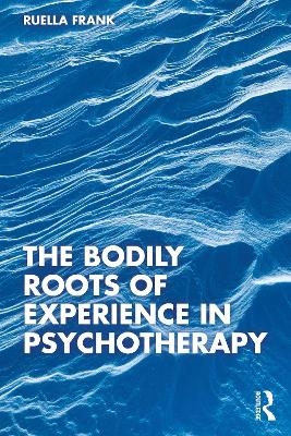 The Bodily Roots of Experience in Psychotherapy - Ruella Frank