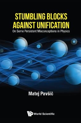 Stumbling Blocks Against Unification: On Some Persistent Misconceptions In Physics - Matej Pavsic