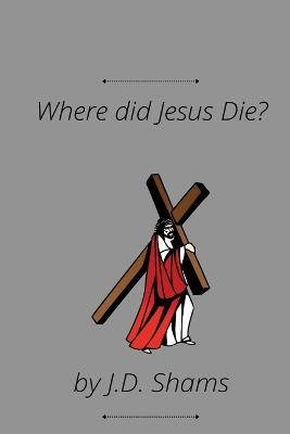 Where did Jesus Die - J D Shams