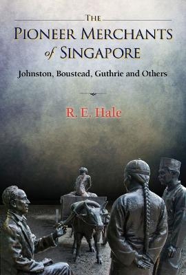 Pioneer Merchants Of Singapore, The: Johnston, Boustead, Guthrie And Others - Richard Edward Hale