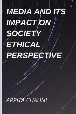 Media and Its Impact on Society Ethical Perspective - Arpita Chauni