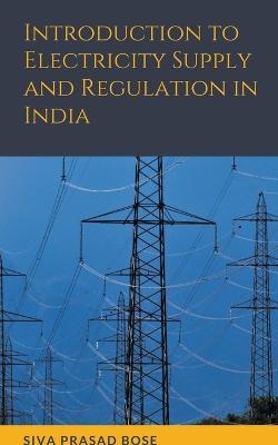 Introduction to Electricity Supply and Regulation in India - Siva Prasad Bose