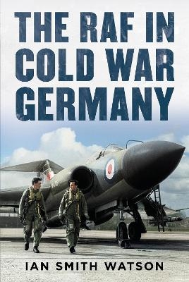 The RAF in Cold War Germany - Ian Smith Watson