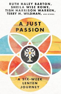 A Just Passion – A Six–Week Lenten Journey - Ruth Haley Barton, Sheila Wise Rowe, Tish Harrison Warren, Terry M. Wildman
