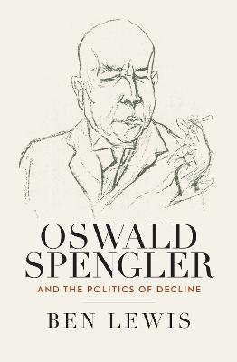 Oswald Spengler and the Politics of Decline - Ben Lewis