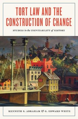 Tort Law and the Construction of Change - Kenneth S. Abraham, G. Edward White