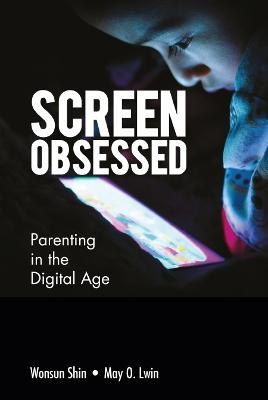 Screen-obsessed: Parenting In The Digital Age - Wonsun Shin, May O Lwin