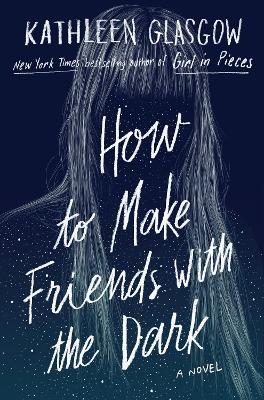 How to Make Friends with the Dark - Kathleen Glasgow