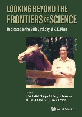 Looking Beyond The Frontiers Of Science: Dedicated To The 80th Birthday Of Kk Phua - 