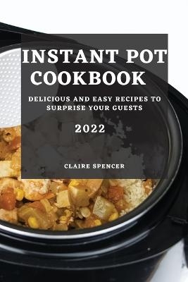 Instant Pot Cookbook 2022 - Claire Spencer
