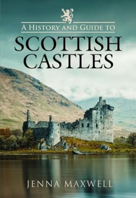 A History and Guide to Scottish Castles - JENNA MAXWELL