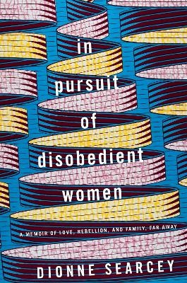 In Pursuit of Disobedient Women - Dionne Searcey