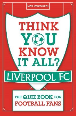 Think You Know It All? Liverpool FC - Max Wadsworth