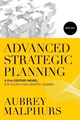 Advanced Strategic Planning – A 21st–Century Model for Church and Ministry Leaders - Aubrey Malphurs